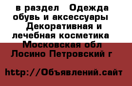  в раздел : Одежда, обувь и аксессуары » Декоративная и лечебная косметика . Московская обл.,Лосино-Петровский г.